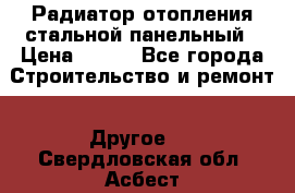 Радиатор отопления стальной панельный › Цена ­ 704 - Все города Строительство и ремонт » Другое   . Свердловская обл.,Асбест г.